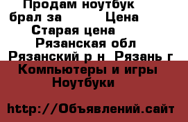 Продам ноутбук acer брал за 29000 › Цена ­ 20 000 › Старая цена ­ 29 000 - Рязанская обл., Рязанский р-н, Рязань г. Компьютеры и игры » Ноутбуки   